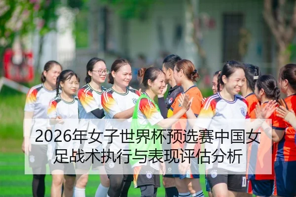 2026年女子世界杯预选赛中国女足战术执行与表现评估分析