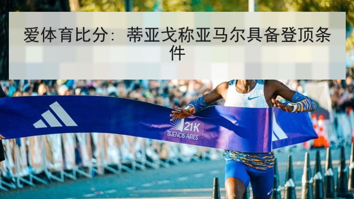爱体育比分: 蒂亚戈称亚马尔具备登顶条件