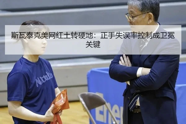 斯瓦泰克美网红土转硬地：正手失误率控制成卫冕关键