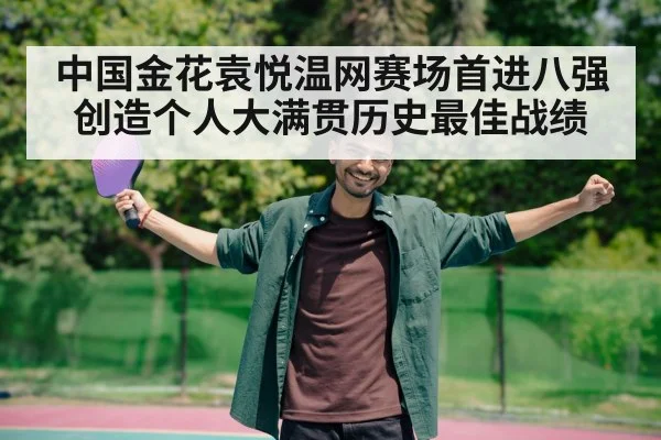 中国金花袁悦温网赛场首进八强创造个人大满贯历史最佳战绩