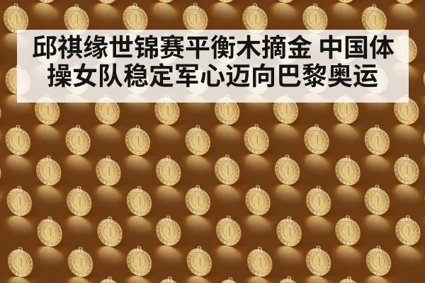 邱祺缘世锦赛平衡木摘金 中国体操女队稳定军心迈向巴黎奥运