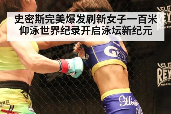 史密斯完美爆发刷新女子一百米仰泳世界纪录开启泳坛新纪元